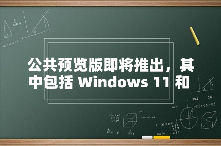 公共预览版即将推出，其中包括 Windows 11 和 Windows 10 的最新 Outlook 应用。