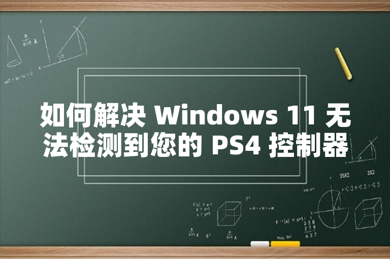 如何解决 Windows 11 无法检测到您的 PS4 控制器问题