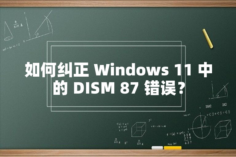 如何纠正 Windows 11 中的 DISM 87 错误？