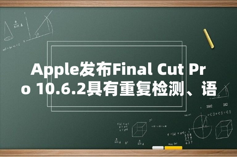 Apple发布Final Cut Pro 10.6.2具有重复检测、语音隔离和优化的Mac Studio性能