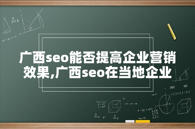 广西seo能否提高企业营销效果,广西seo在当地企业中的应用现状