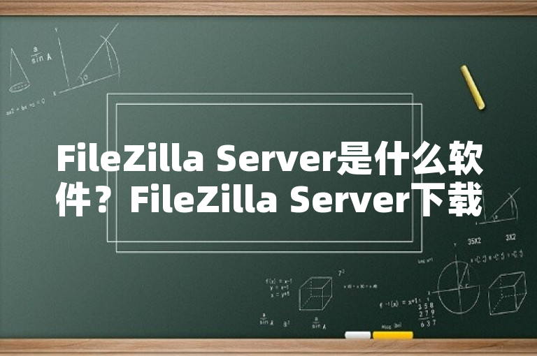 FileZilla Server是什么软件？FileZilla Server下载地址（filezillaserver是个什么软件）