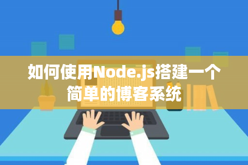 如何使用Node.js搭建一个简单的博客系统-图1